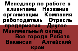 Менеджер по работе с клиентами › Название организации ­ Компания-работодатель › Отрасль предприятия ­ Другое › Минимальный оклад ­ 17 000 - Все города Работа » Вакансии   . Алтайский край